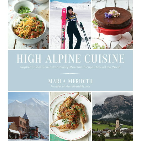 High Alpine Cuisine : Inspired Dishes from Extraordinary Mountain Escapes Around the (Best Dishes From Around The World)