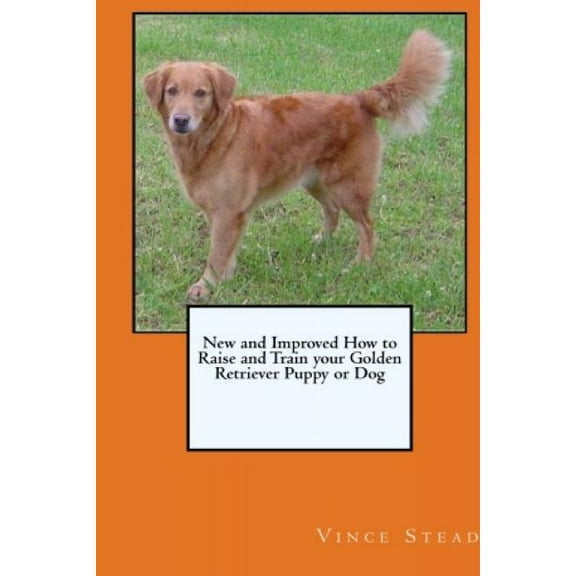 New and Improved How to Raise and Train your Golden Retriever Puppy or Dog (Paperback)