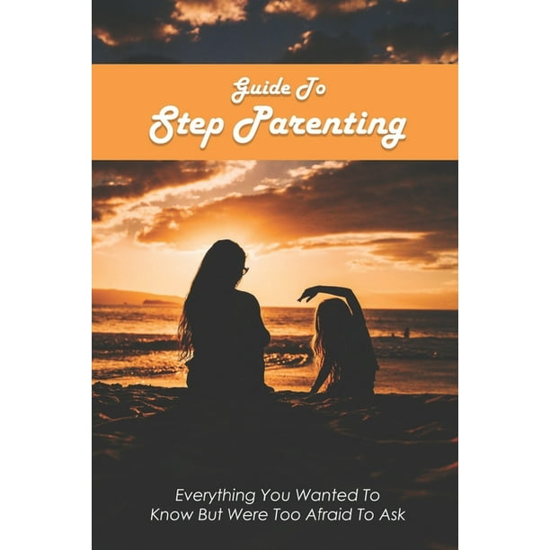 Guide To Step Parenting Everything You Wanted To Know But Were Too Afraid To Ask Step Parenting Books Paperback Walmart Com