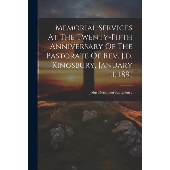 Memorial Services At The Twenty-fifth Anniversary Of The Pastorate Of Rev. J.d. Kingsbury, January 11, 1891 (Paperback)
