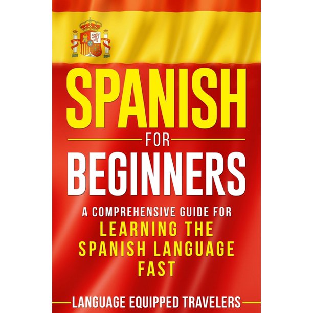 Spanish for Beginners A Comprehensive Guide for Learning the Spanish
