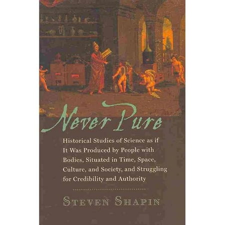 Never Pure: Historical Studies of Science as if It Was Produced by People with Bodies, Situated in Time, Space, Culture, and Society, and Struggling for Credibili