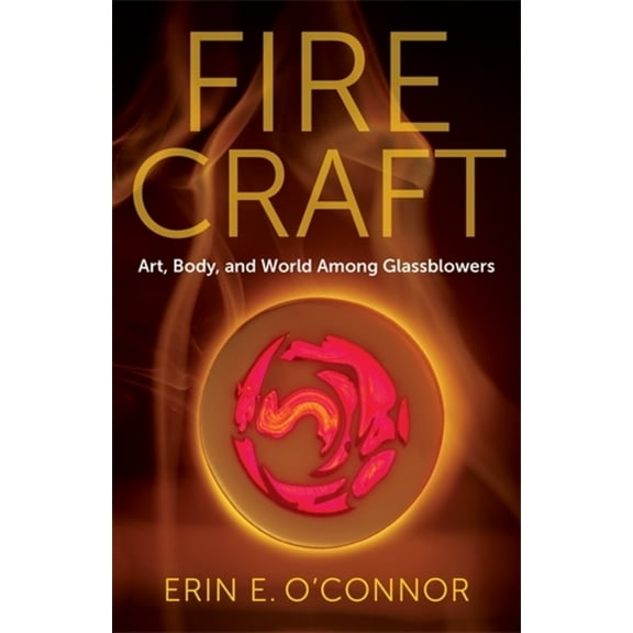 Fire Craft: Art, Body, and World Among Glassblowers, (Paperback)