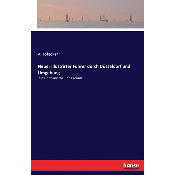 Neuer illustrirter FÃ¼hrer durch DÃ¼sseldorf und Umgebung: fÃ¼r Einheimische und Fremde, (Paperback)