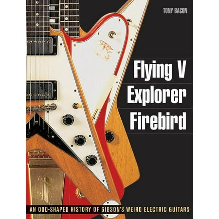 Guitar Reference (Backbeat Books): Flying V, Explorer, Firebird : An Odd-Shaped History of Gibson's Weird Electric Guitars (Paperback)