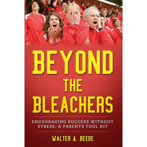 Beyond The Bleachers-Encouraging Success Without Stress, A Parents Toolkit, (Paperback)