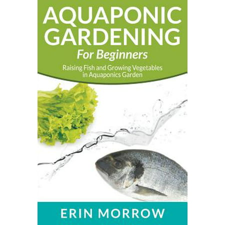Aquaponic Gardening for Beginners : Raising Fish and Growing Vegetables in Aquaponics (Best Type Of Tilapia For Aquaponics)