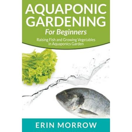 Aquaponic Gardening for Beginners : Raising Fish and Growing Vegetables in Aquaponics (Best Fish To Grow In Aquaponics)