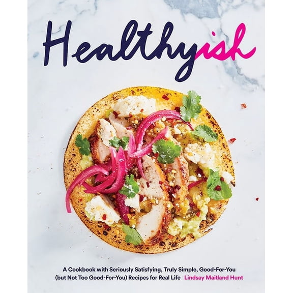Healthyish: A Cookbook with Seriously Satisfying, Truly Simple, Good-For-You (But Not Too Good-For-You) Recipes for Real, (Hardcover)