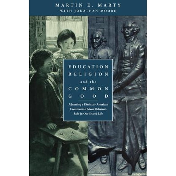 Education, Religion, and the Common Good : Advancing a Distinctly American Conversation about Religion's Role in Our Shared Life