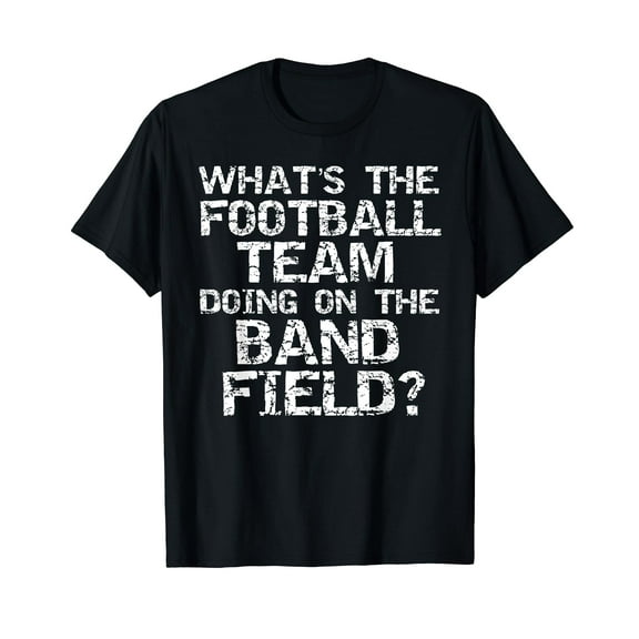 Funny What's The Football Team Doing on the Band Field? T-Shirt