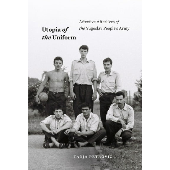 Theory in Forms Utopia of the Uniform: Affective Afterlives of the Yugoslav People's Army, (Hardcover)