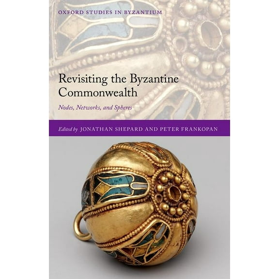 Oxford Studies in Byzantium Revisiting the Byzantine Commonwealth: Nodes, Networks, and Spheres, (Hardcover)