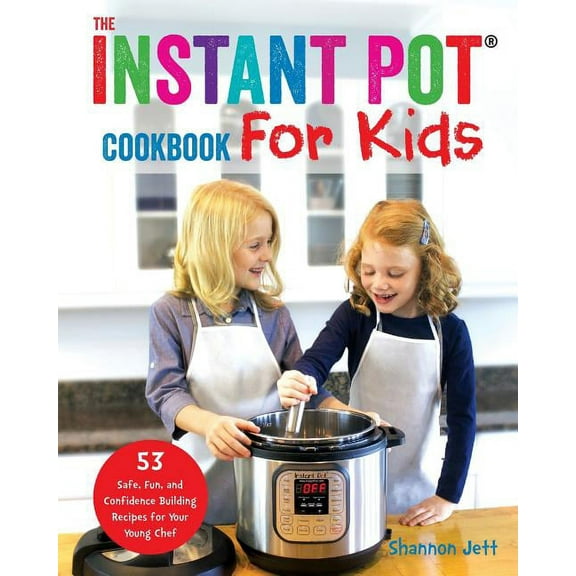 The Instant Pot Cookbook For Kids: 53 Safe, Fun, and Confidence Building Recipes for Your Young Chef, (Paperback)