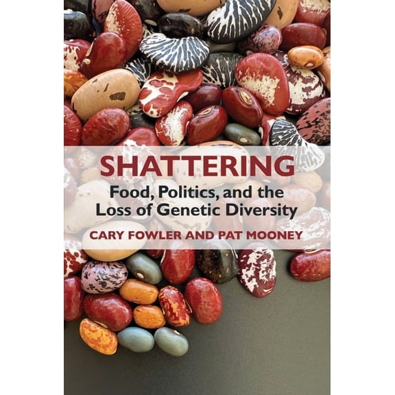 Shattering: Food, Politics, and the Loss of Genetic Diversity, (Paperback)