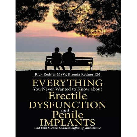 Everything You Never Wanted to Know About Erectile Dysfunction and Penile Implants: End Your Silence, Sadness, Suffering, and Shame - (Best Penile Implant Surgeon In Usa)