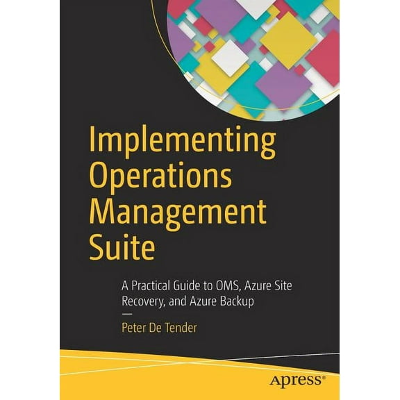 Implementing Operations Management Suite: A Practical Guide to Oms, Azure Site Recovery, and Azure Backup, (Paperback)