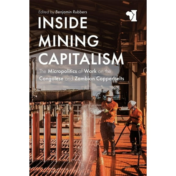 African Issues Inside Mining Capitalism: The Micropolitics of Work on the Congolese and Zambian Copperbelts, Book 43, (Paperback)