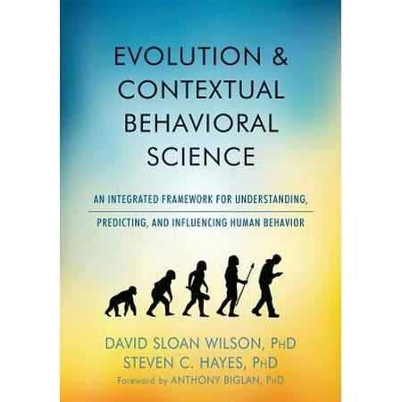 Evolution Integrated - Evolution and Contextual Behavioral Science : An Integrated Framework for Understanding, Predicting, and Influencing Human Behavior