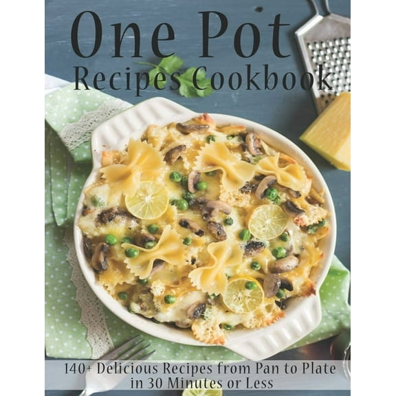 One Pot Recipes Cookbook: 140  Delicious Recipes from Pan to Plate in 30 Minutes or Less (Paperback)