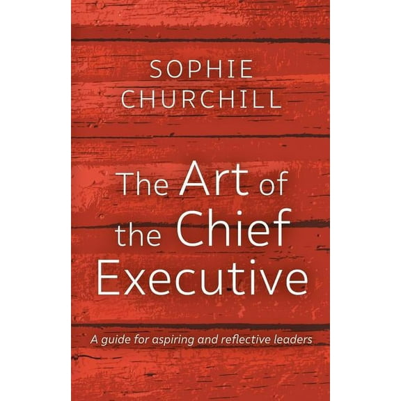 The Art of the Chief Executive: A guide for aspiring and reflective leaders, (Paperback)