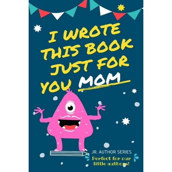 Junior Authors I Wrote This Book Just For You Mom!: Fill In The Blank Book For Mom/Mother's Day/Birthday's And Christmas For , Book 4, (Paperback)