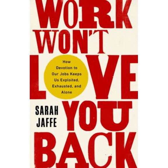 Pre-Owned Work Won't Love You Back: How Devotion to Our Jobs Keeps Us Exploited, Exhausted, and Alone (Hardcover) 1568589395 9781568589398