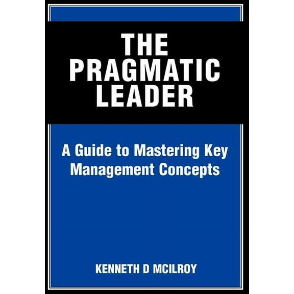 The Pragmatic Leader : A Guide to Mastering Key Management Concepts (Hardcover)