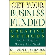 Get Your Business Funded: Creative Methods for Getting the Money You Need, (Paperback)