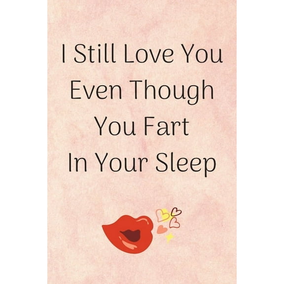 I Still Love You Even Though You Fart In Your Sleep : Happy Quote With Red Lips/Kiss Perfect As A Gift For Saint Valentin Day (Anniversary/Birthday/Couple In Love) 120 Pages (Paperback)