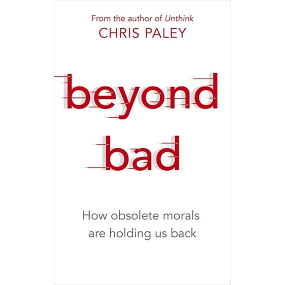 Beyond Bad : How obsolete morals are holding us back (Paperback)