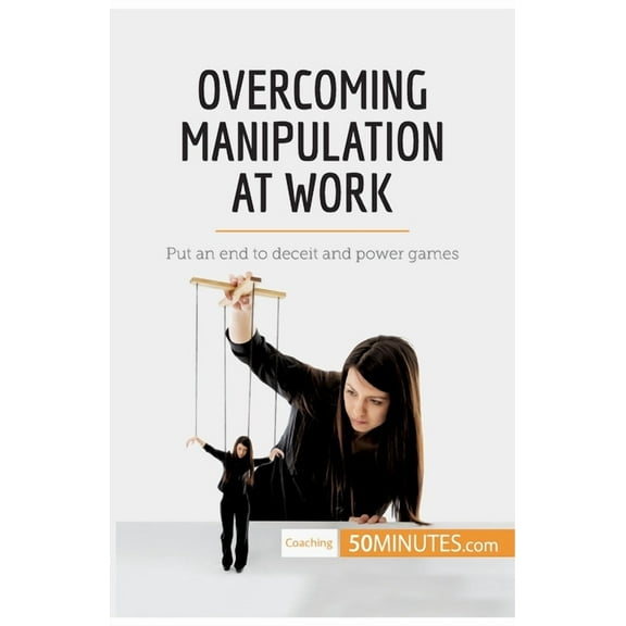 Overcoming Manipulation at Work: Put an end to deceit and power games, (Paperback)