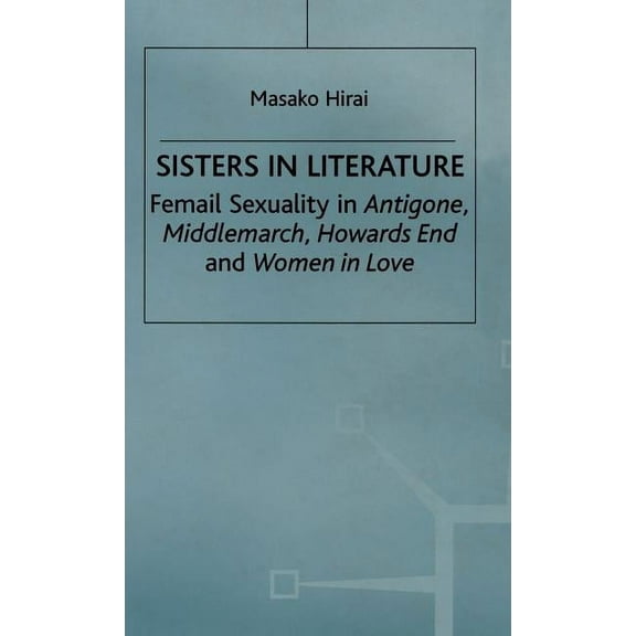 Sisters in Literature: Female Sexuality in Antigone, Middlemarch, Howards End and Women in Love, (Hardcover)