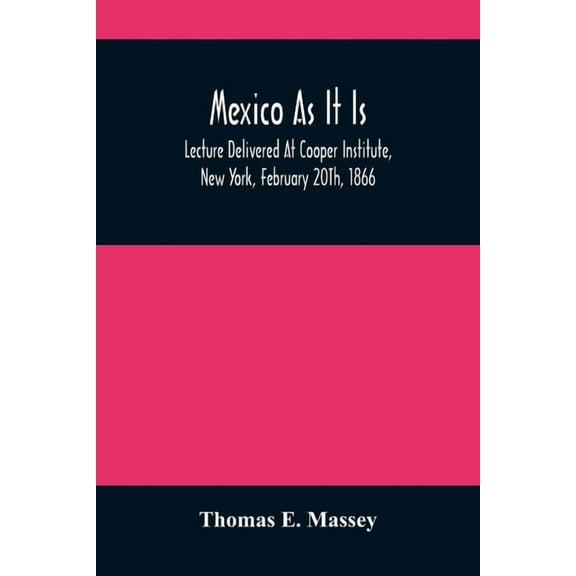 Mexico As It Is: Lecture Delivered At Cooper Institute, New York, February 20Th, 1866; And In Other Cities Previously, (Paperback)