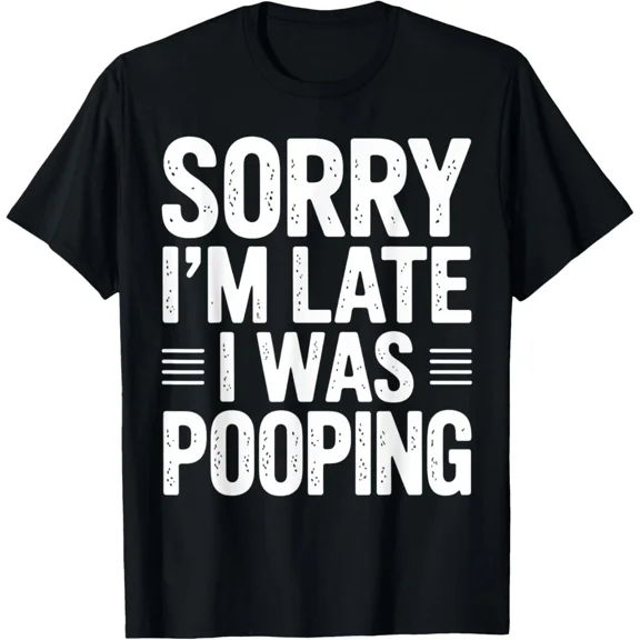 Sorry I Am Late I Was Pooping Funny Humorous Sarcastic Say Unisex T-Shirt ,up to size 5XL