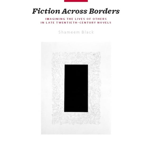 Fiction Across Borders: Imagining the Lives of Others in Late-Twentieth-Century Novels, (Hardcover)