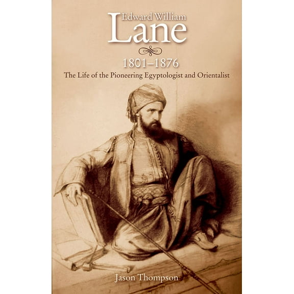 Edward William Lane, 1801-1876: The Life of the Pioneering Egyptologist and Orientalist, (Hardcover)