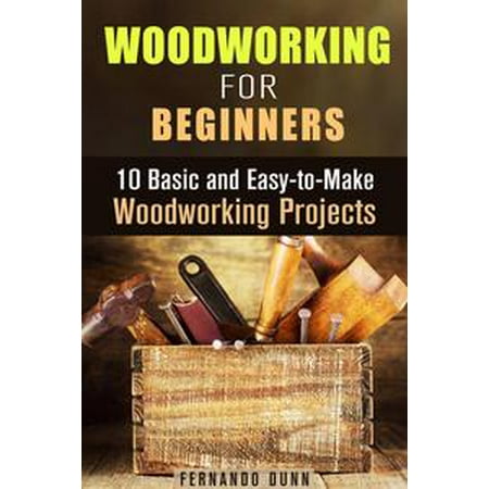 Woodworking for Beginners: 10 Basic and Easy-to-Make Woodworking Projects -