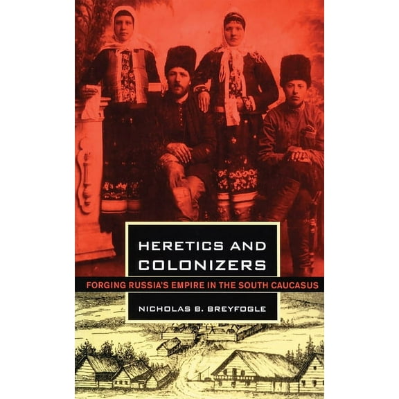 Heretics and Colonizers: Forging Russia's Empire in the South Caucasus, (Paperback)