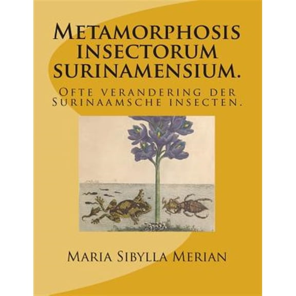 Metamorphosis insectorum surinamensium.: Ofte verandering der Surinaamsche insecten. (Paperback)