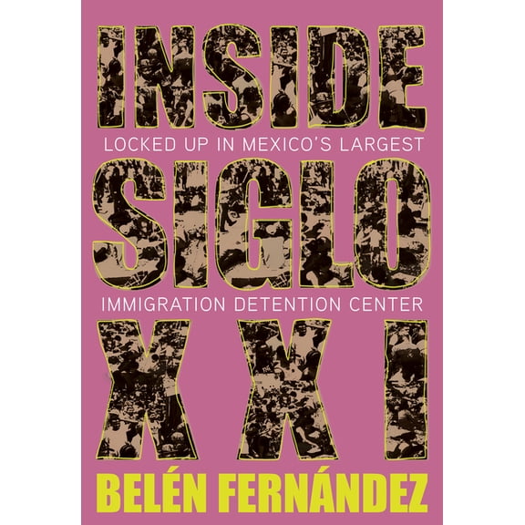 Inside Siglo XXI: Locked Up in Mexico's Largest Immigration Detention Center, (Paperback)