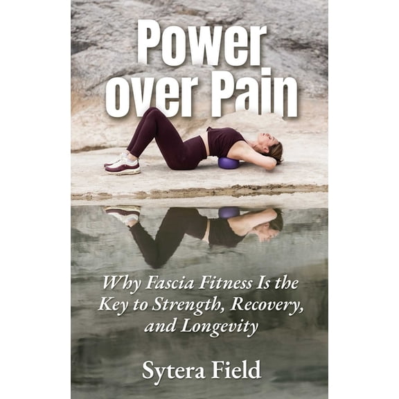 Power Over Pain: Why Fascia Fitness Is the Key to Strength, Recovery, and Longevity, (Paperback)