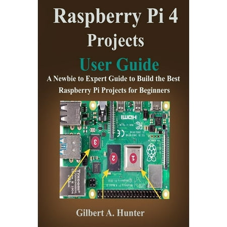 Raspberry Pi 4 Projects User Guide: A Newbie to Expert Guide to Build the Best Raspberry Pi Projects for Beginners