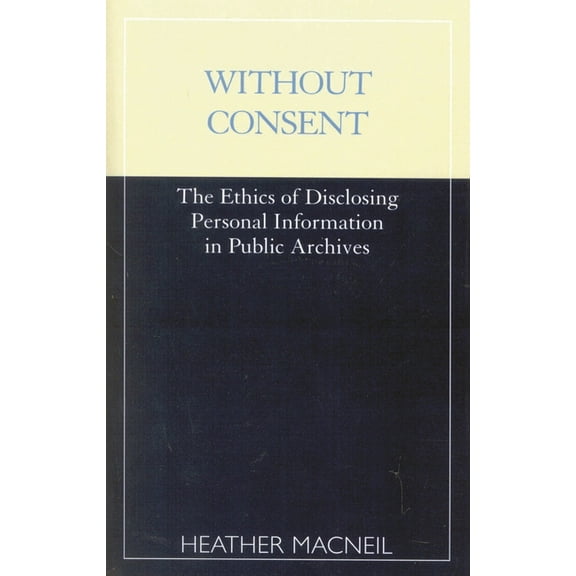 Without Consent: The Ethics of Disclosing Personal Information in Public Archives, (Paperback)