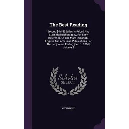 The Best Reading : Second [-Third] Series. a Priced and Classified Bibliography, for Easy Reference, of the More Important English and American Publications for the [Ten] Years Ending [Dec. 1, 1886], Volume