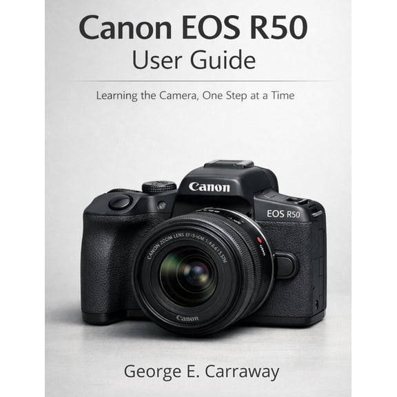 Canon EOS R50 User Guide: Learning the Camera, One Step at a Time, (Paperback)