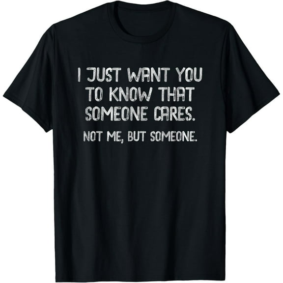 I Want You To Know That Someone Cares. Not Me, But Someone T-Shirt