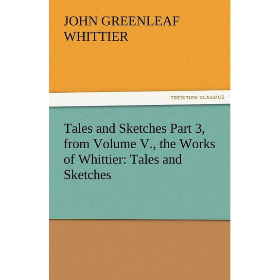 Tales and Sketches Part 3, from Volume V., the Works of Whittier: Tales and Sketches (Paperback)