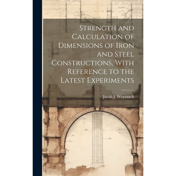 Strength and Calculation of Dimensions of Iron and Steel Constructions, With Reference to the Latest Experiments (Hardcover)