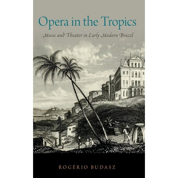 Currents in Latin American and Iberian M Opera in the Tropics: Music and Theater in Early Modern Brazil, (Hardcover)
